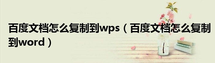 百度文档怎么复制到wps（百度文档怎么复制到word）