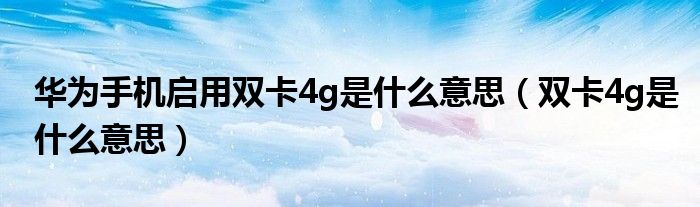 华为手机启用双卡4g是什么意思（双卡4g是什么意思）