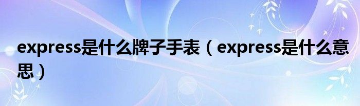 express是什么牌子手表（express是什么意思）