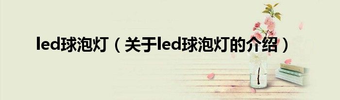 led球泡灯（关于led球泡灯的介绍）