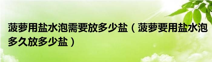 菠萝用盐水泡需要放多少盐（菠萝要用盐水泡多久放多少盐）