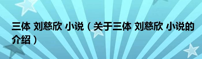 三体 刘慈欣 小说（关于三体 刘慈欣 小说的介绍）