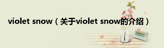 violet snow（关于violet snow的介绍）