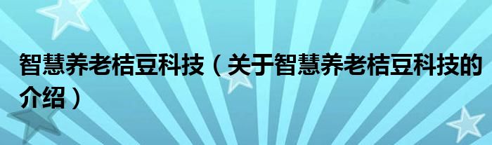 智慧养老桔豆科技（关于智慧养老桔豆科技的介绍）