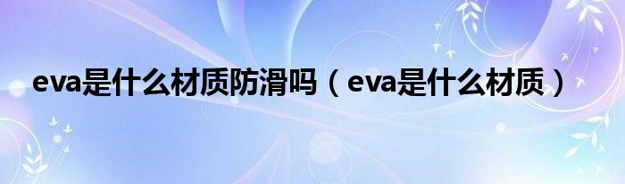 eva是什么材质防滑吗（eva是什么材质）