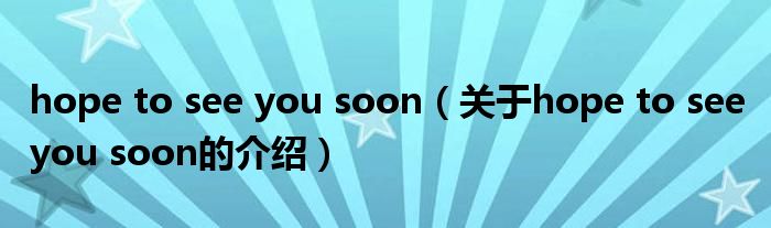 hope to see you soon（关于hope to see you soon的介绍）