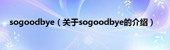 sogoodbye（关于sogoodbye的介绍）