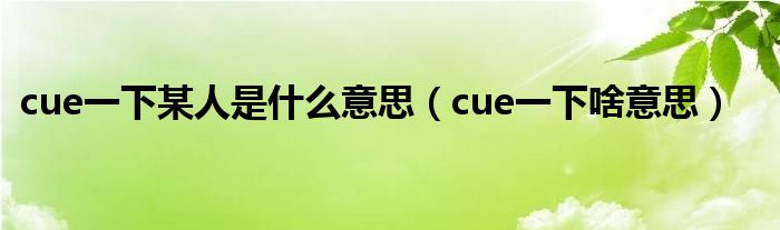 cue一下某人是什么意思（cue一下啥意思）