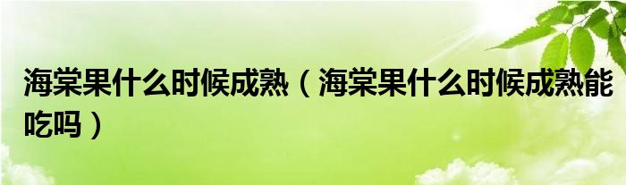 海棠果什么时候成熟（海棠果什么时候成熟能吃吗）