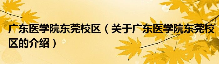 广东医学院东莞校区（关于广东医学院东莞校区的介绍）