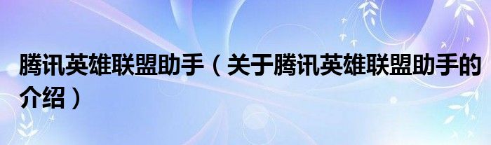 腾讯英雄联盟助手（关于腾讯英雄联盟助手的介绍）