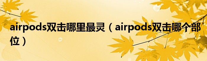 airpods双击哪里最灵（airpods双击哪个部位）