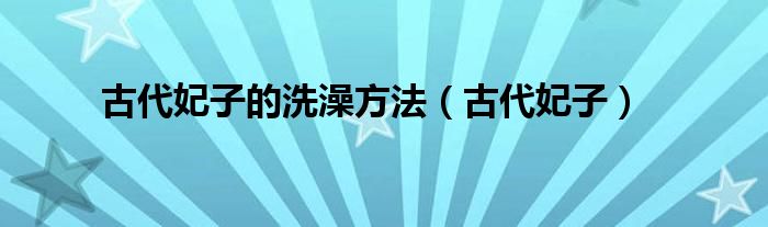 古代妃子的洗澡方法（古代妃子）