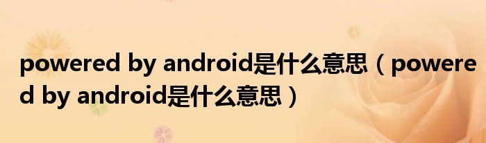 powered by android是什么意思（powered by android是什么意思）