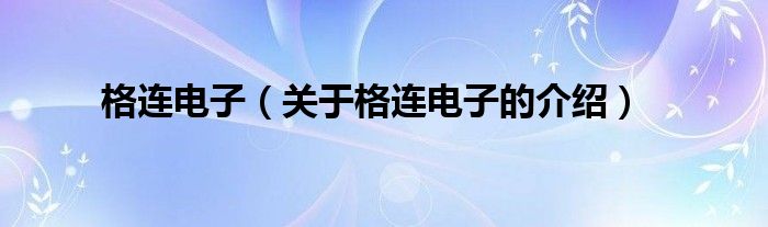 格连电子（关于格连电子的介绍）