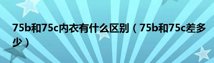 75b和75c内衣有什么区别（75b和75c差多少）