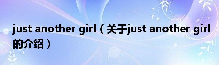 just another girl（关于just another girl的介绍）