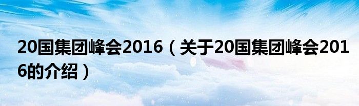 20国集团峰会2016（关于20国集团峰会2016的介绍）