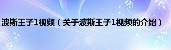 波斯王子1视频（关于波斯王子1视频的介绍）