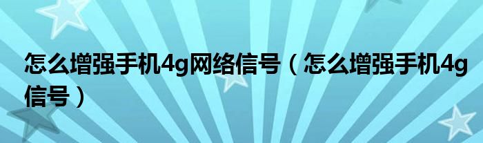 怎么增强手机4g网络信号（怎么增强手机4g信号）