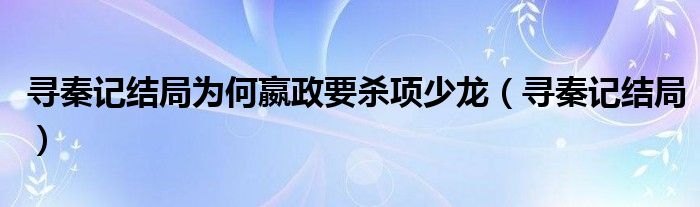 寻秦记结局为何嬴政要杀项少龙（寻秦记结局）