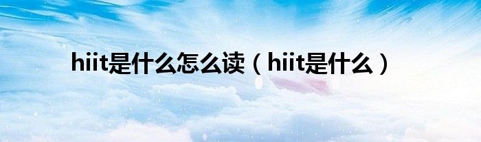 hiit是什么怎么读（hiit是什么）