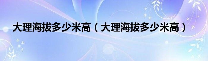 大理海拔多少米高（大理海拔多少米高）