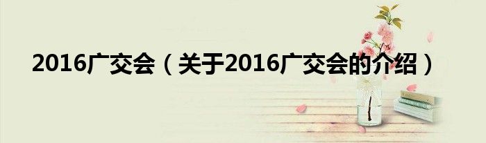 2016广交会（关于2016广交会的介绍）