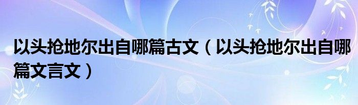 以头抢地尔出自哪篇古文（以头抢地尔出自哪篇文言文）