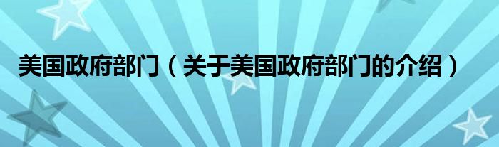 美国政府部门（关于美国政府部门的介绍）