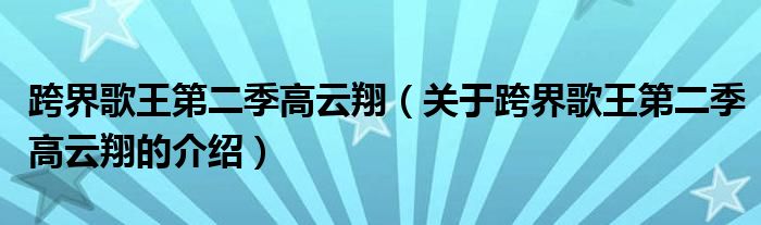 跨界歌王第二季高云翔（关于跨界歌王第二季高云翔的介绍）