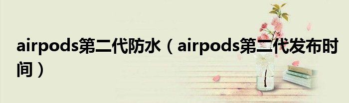 airpods第二代防水（airpods第二代发布时间）