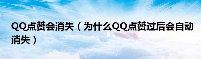 QQ点赞会消失（为什么QQ点赞过后会自动消失）