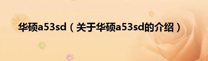 华硕a53sd（关于华硕a53sd的介绍）