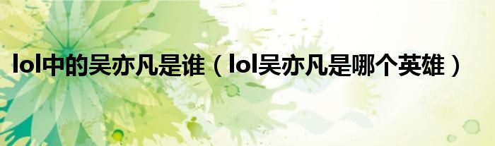 lol中的吴亦凡是谁（lol吴亦凡是哪个英雄）