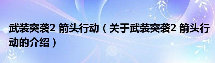 武装突袭2 箭头行动（关于武装突袭2 箭头行动的介绍）