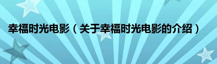 幸福时光电影（关于幸福时光电影的介绍）