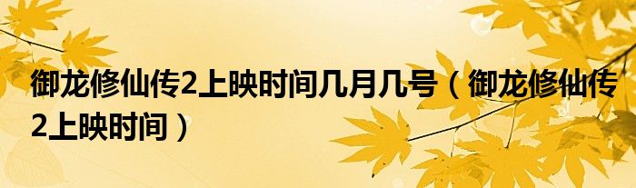 御龙修仙传2上映时间几月几号（御龙修仙传2上映时间）