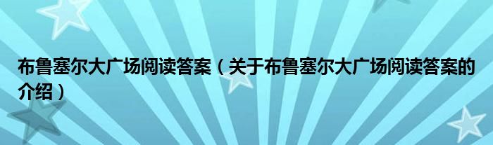 布鲁塞尔大广场阅读答案（关于布鲁塞尔大广场阅读答案的介绍）