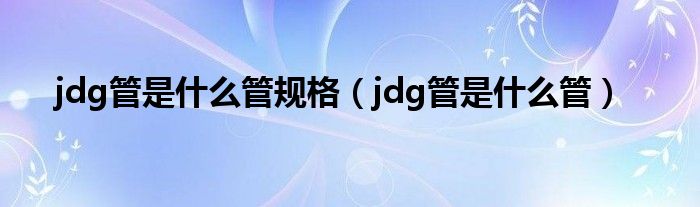 jdg管是什么管规格（jdg管是什么管）