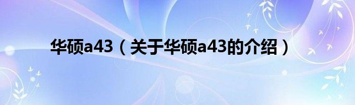 华硕a43（关于华硕a43的介绍）