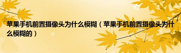 苹果手机前置摄像头为什么模糊（苹果手机前置摄像头为什么模糊的）