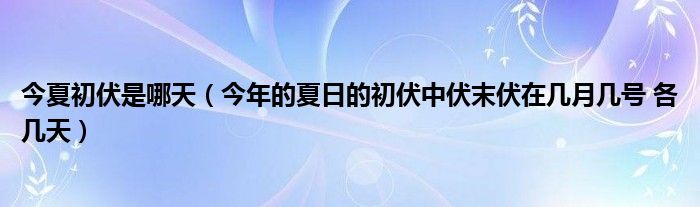 今夏初伏是哪天（今年的夏日的初伏中伏末伏在几月几号 各几天）