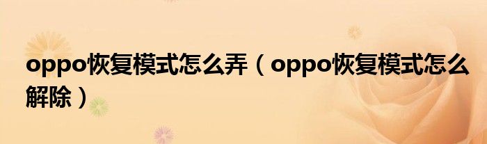 oppo恢复模式怎么弄（oppo恢复模式怎么解除）