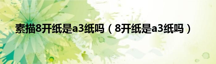 素描8开纸是a3纸吗（8开纸是a3纸吗）