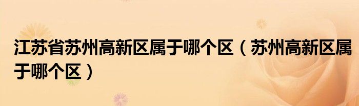 江苏省苏州高新区属于哪个区（苏州高新区属于哪个区）