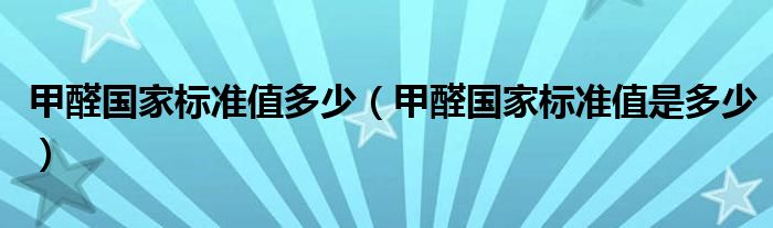 甲醛国家标准值多少（甲醛国家标准值是多少）