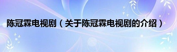 陈冠霖电视剧（关于陈冠霖电视剧的介绍）