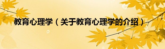 教育心理学（关于教育心理学的介绍）