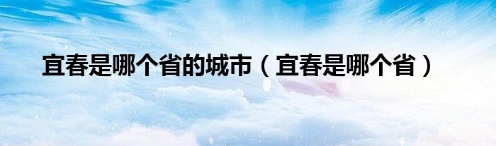 宜春是哪个省的城市（宜春是哪个省）